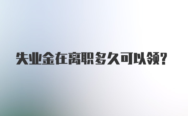 失业金在离职多久可以领？