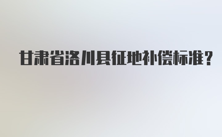 甘肃省洛川县征地补偿标准？