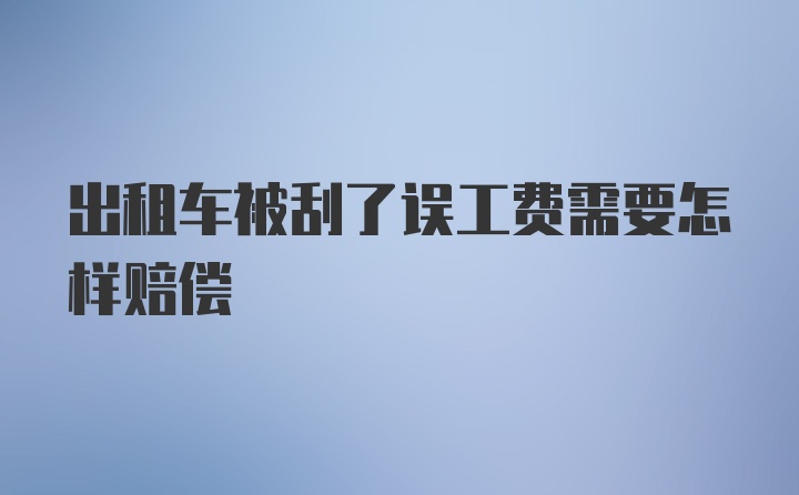 出租车被刮了误工费需要怎样赔偿