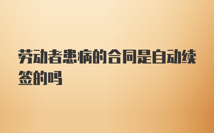 劳动者患病的合同是自动续签的吗