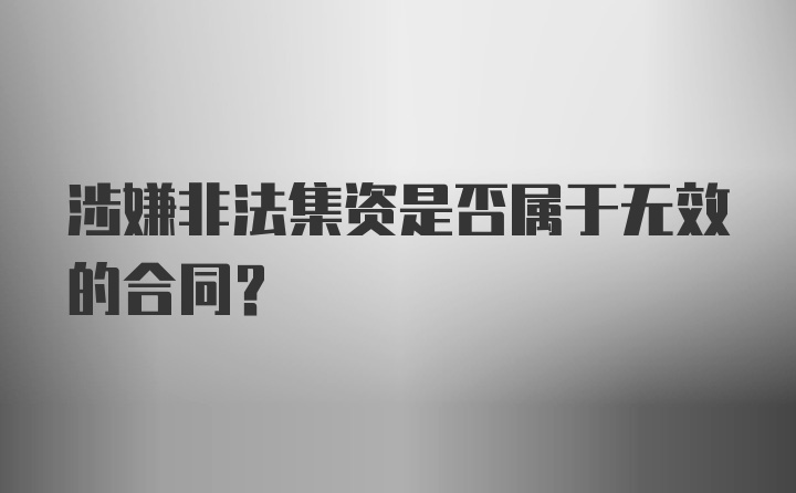 涉嫌非法集资是否属于无效的合同？