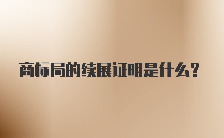 商标局的续展证明是什么？