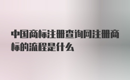 中国商标注册查询网注册商标的流程是什么