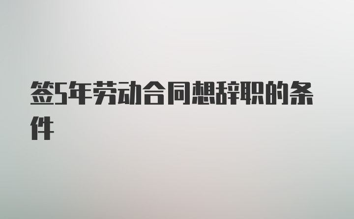 签5年劳动合同想辞职的条件