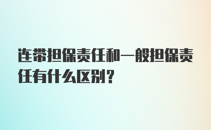 连带担保责任和一般担保责任有什么区别?