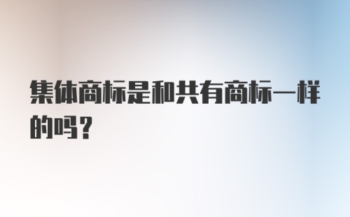 集体商标是和共有商标一样的吗？