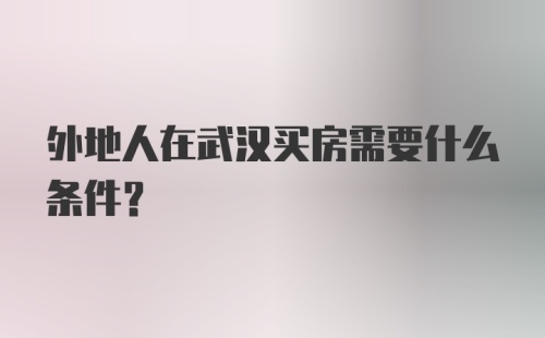 外地人在武汉买房需要什么条件?