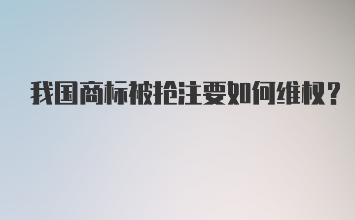 我国商标被抢注要如何维权？