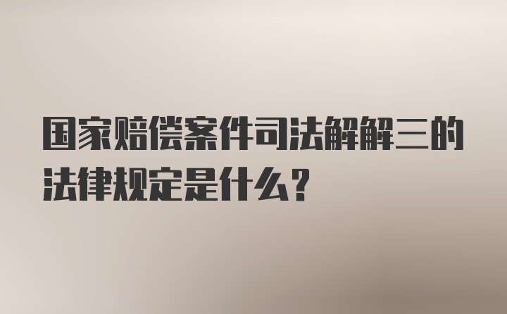 国家赔偿案件司法解解三的法律规定是什么？