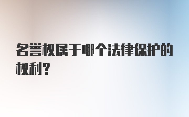 名誉权属于哪个法律保护的权利？