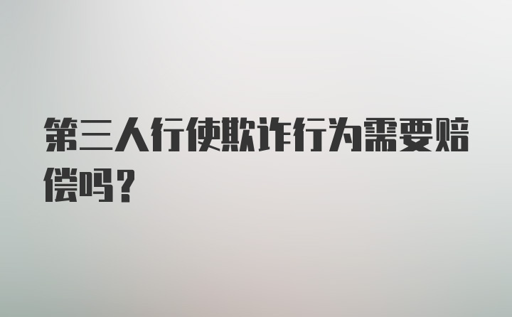 第三人行使欺诈行为需要赔偿吗?