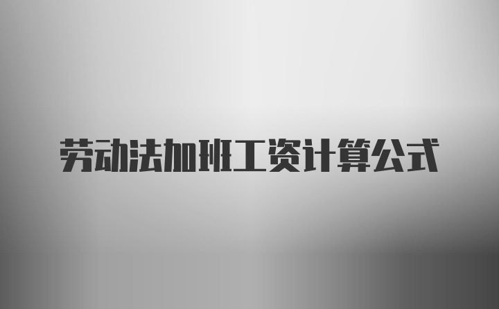 劳动法加班工资计算公式