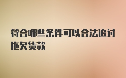 符合哪些条件可以合法追讨拖欠货款