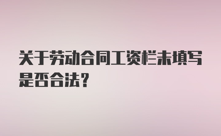 关于劳动合同工资栏未填写是否合法？