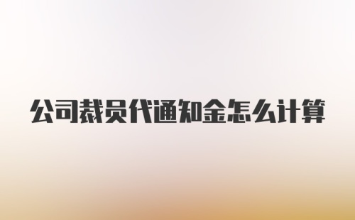 公司裁员代通知金怎么计算