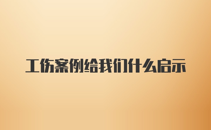 工伤案例给我们什么启示