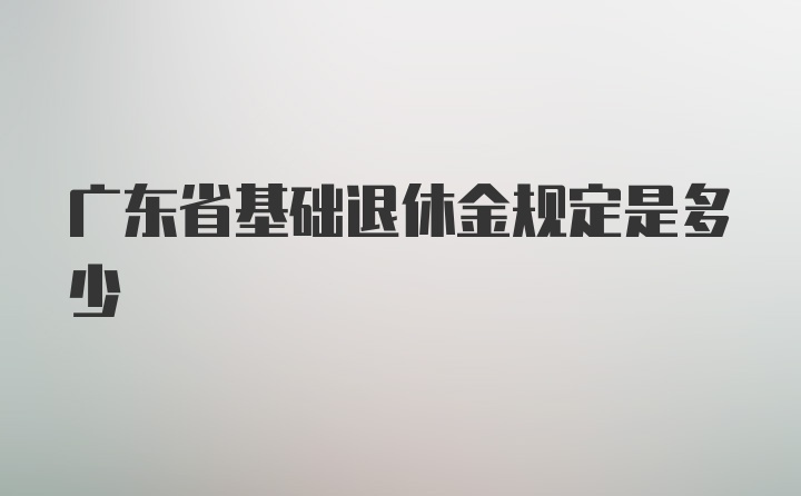 广东省基础退休金规定是多少