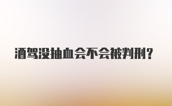 酒驾没抽血会不会被判刑？