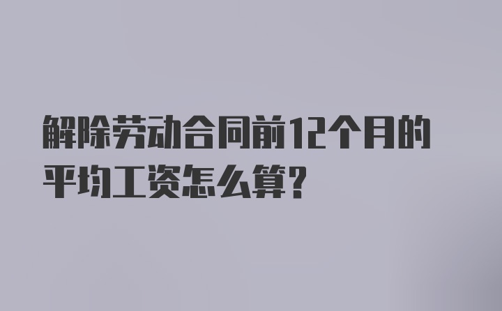 解除劳动合同前12个月的平均工资怎么算?