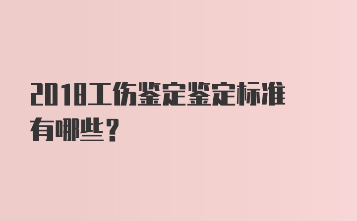 2018工伤鉴定鉴定标准有哪些？