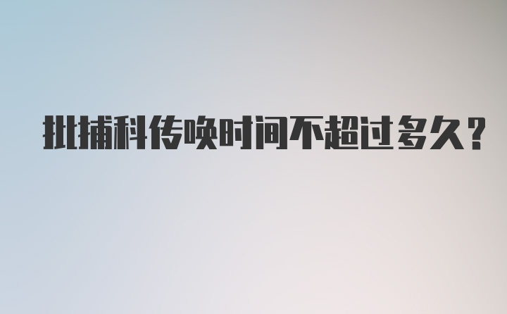 批捕科传唤时间不超过多久？