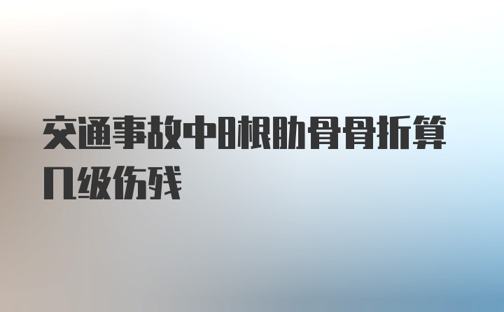 交通事故中8根肋骨骨折算几级伤残