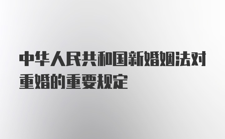 中华人民共和国新婚姻法对重婚的重要规定