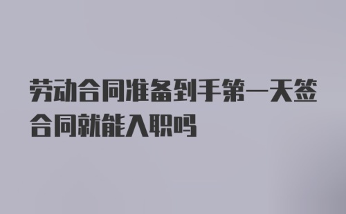 劳动合同准备到手第一天签合同就能入职吗