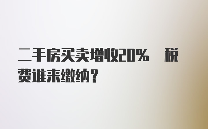 二手房买卖增收20% 税费谁来缴纳？