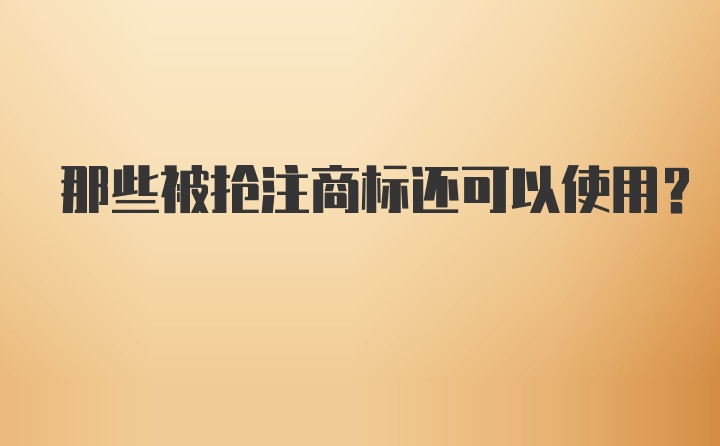 那些被抢注商标还可以使用？