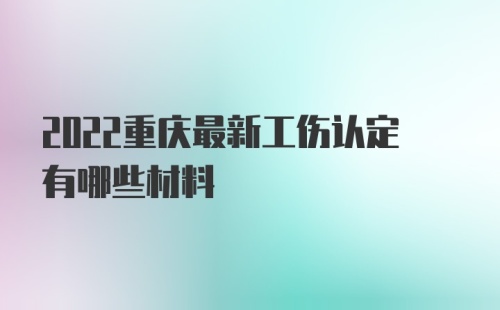 2022重庆最新工伤认定有哪些材料