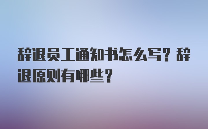 辞退员工通知书怎么写？辞退原则有哪些？