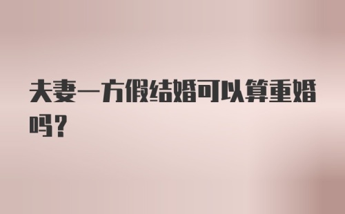 夫妻一方假结婚可以算重婚吗？