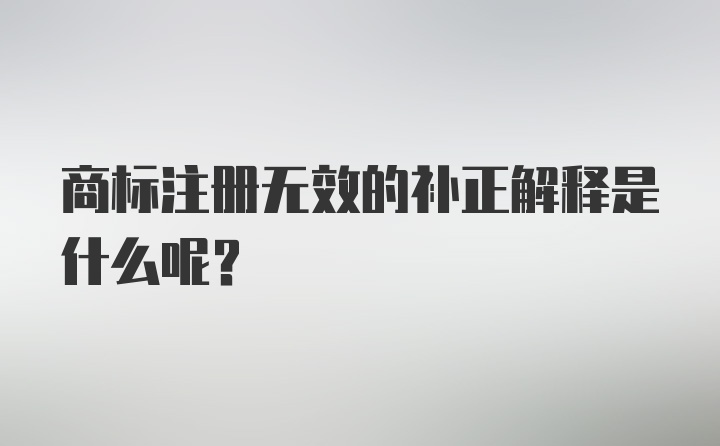 商标注册无效的补正解释是什么呢？