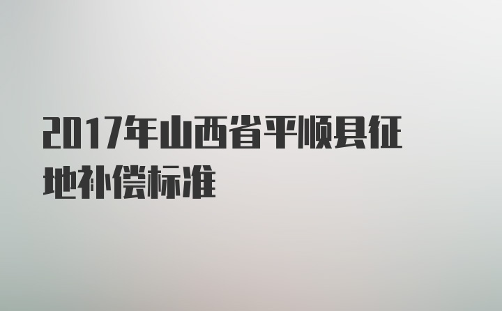 2017年山西省平顺县征地补偿标准