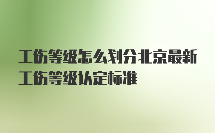 工伤等级怎么划分北京最新工伤等级认定标准