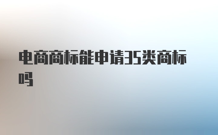 电商商标能申请35类商标吗