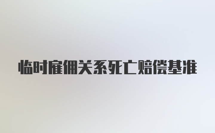 临时雇佣关系死亡赔偿基准