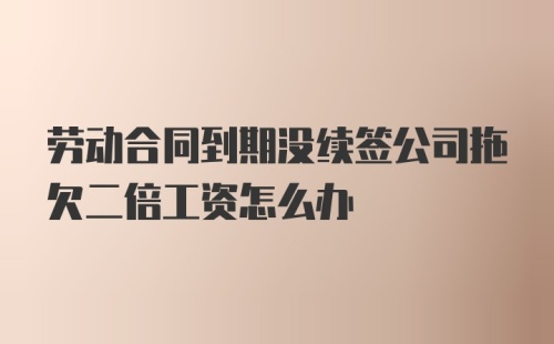 劳动合同到期没续签公司拖欠二倍工资怎么办