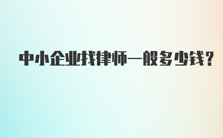 中小企业找律师一般多少钱？