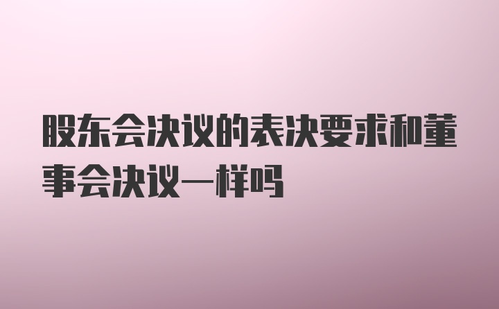 股东会决议的表决要求和董事会决议一样吗