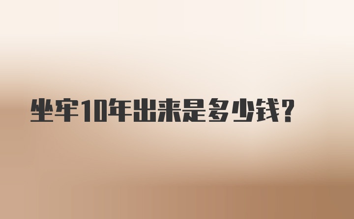 坐牢10年出来是多少钱？