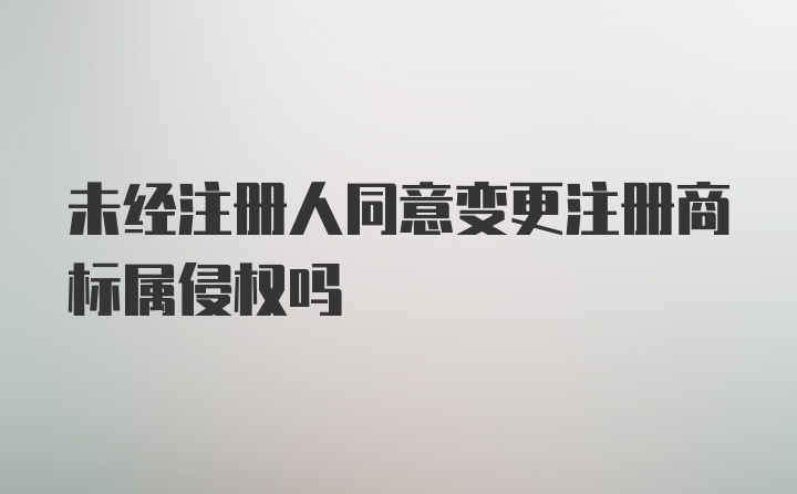 未经注册人同意变更注册商标属侵权吗