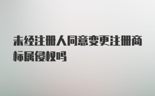 未经注册人同意变更注册商标属侵权吗