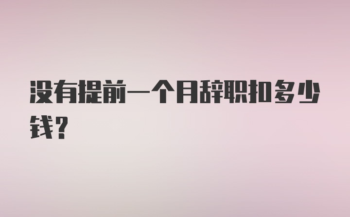 没有提前一个月辞职扣多少钱？