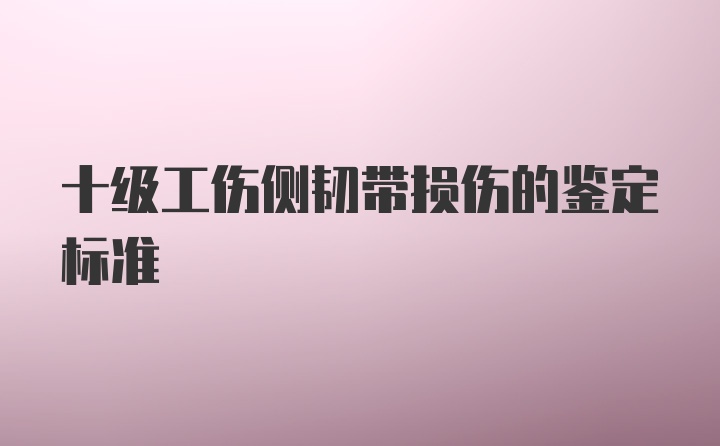 十级工伤侧韧带损伤的鉴定标准