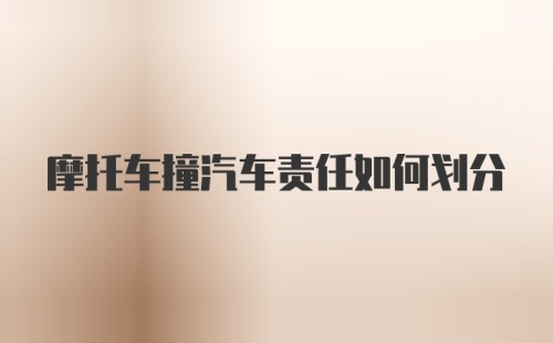 摩托车撞汽车责任如何划分
