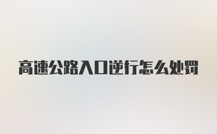 高速公路入口逆行怎么处罚