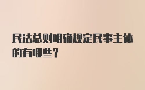 民法总则明确规定民事主体的有哪些?