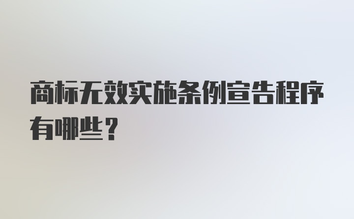 商标无效实施条例宣告程序有哪些？